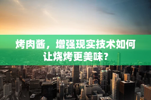 烤肉酱，增强现实技术如何让烧烤更美味？