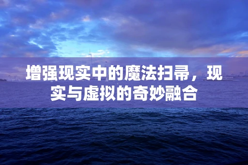 增强现实中的魔法扫帚，现实与虚拟的奇妙融合