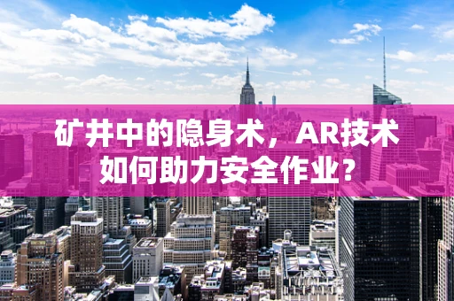 矿井中的隐身术，AR技术如何助力安全作业？
