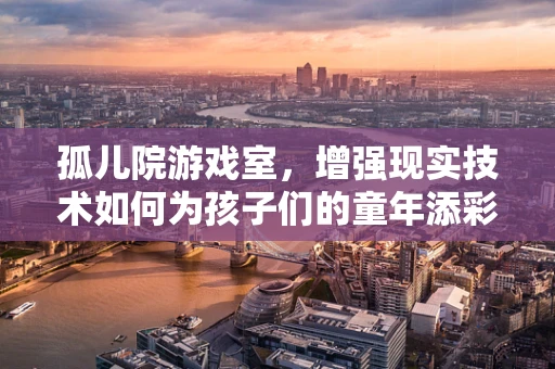 孤儿院游戏室，增强现实技术如何为孩子们的童年添彩？
