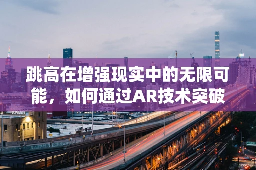 跳高在增强现实中的无限可能，如何通过AR技术突破传统训练的局限？