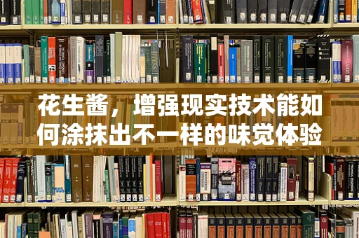 花生酱，增强现实技术能如何涂抹出不一样的味觉体验？