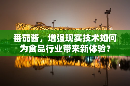 番茄酱，增强现实技术如何为食品行业带来新体验？