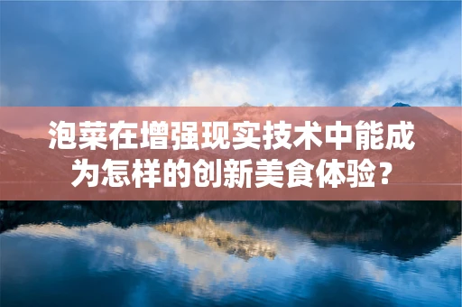 泡菜在增强现实技术中能成为怎样的创新美食体验？