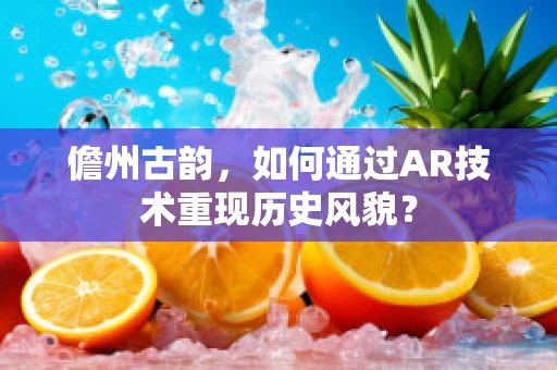 儋州古韵，如何通过AR技术重现历史风貌？