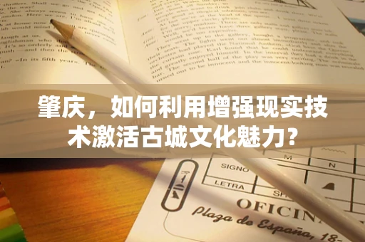 肇庆，如何利用增强现实技术激活古城文化魅力？