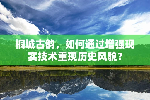 桐城古韵，如何通过增强现实技术重现历史风貌？
