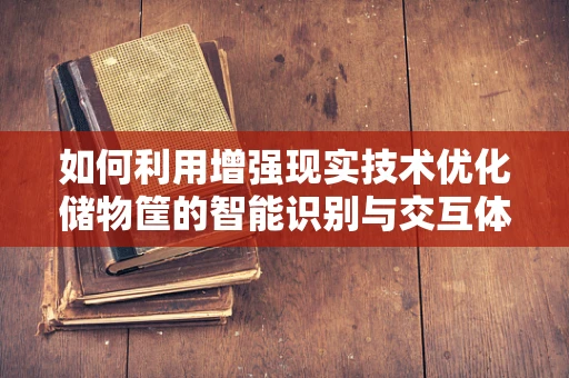 如何利用增强现实技术优化储物筐的智能识别与交互体验？