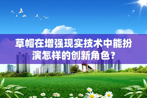 草帽在增强现实技术中能扮演怎样的创新角色？