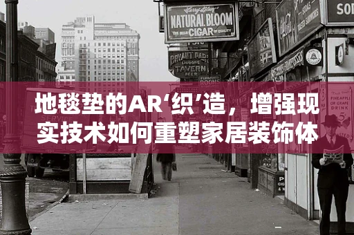 地毯垫的AR‘织’造，增强现实技术如何重塑家居装饰体验？