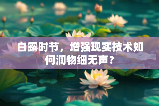 白露时节，增强现实技术如何润物细无声？