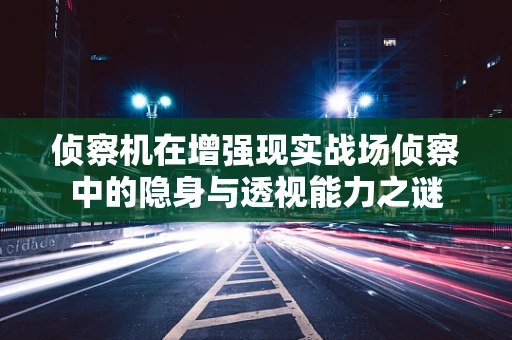 侦察机在增强现实战场侦察中的隐身与透视能力之谜