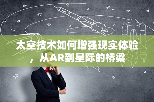 太空技术如何增强现实体验，从AR到星际的桥梁