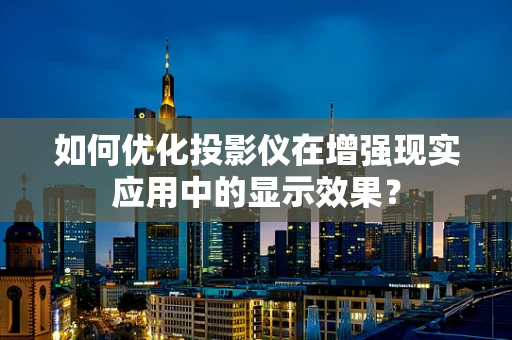 如何优化投影仪在增强现实应用中的显示效果？