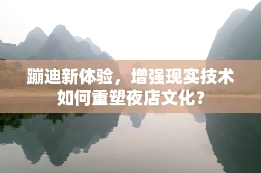 蹦迪新体验，增强现实技术如何重塑夜店文化？