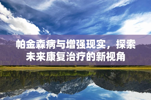 帕金森病与增强现实，探索未来康复治疗的新视角