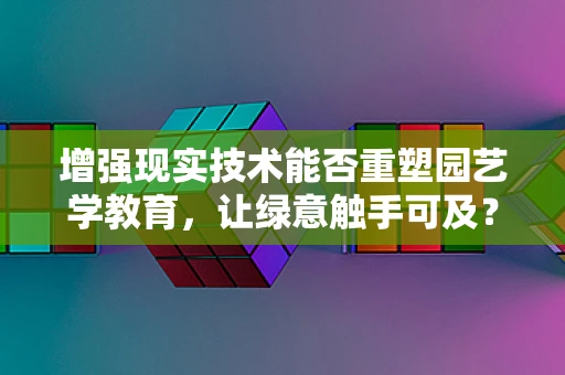 增强现实技术能否重塑园艺学教育，让绿意触手可及？