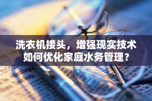 洗衣机接头，增强现实技术如何优化家庭水务管理？