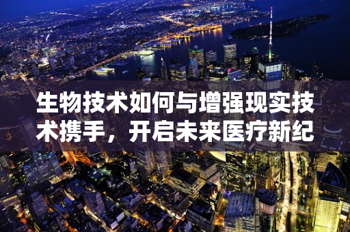 生物技术如何与增强现实技术携手，开启未来医疗新纪元？
