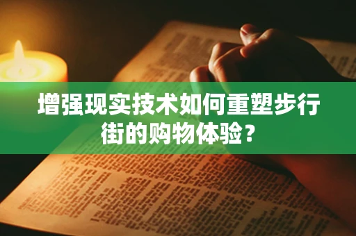 增强现实技术如何重塑步行街的购物体验？