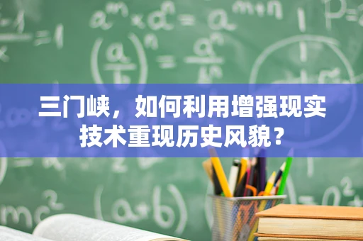三门峡，如何利用增强现实技术重现历史风貌？