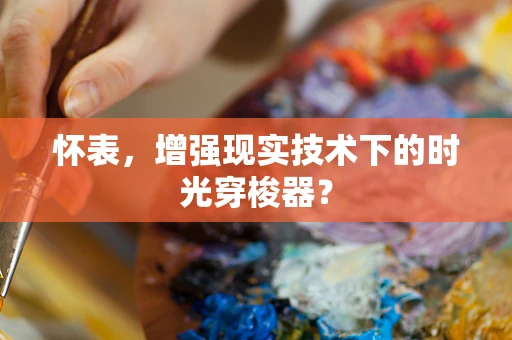 怀表，增强现实技术下的时光穿梭器？