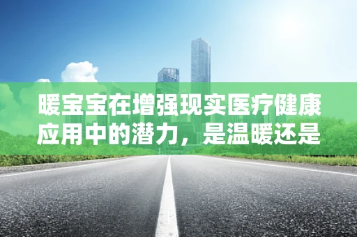 暖宝宝在增强现实医疗健康应用中的潜力，是温暖还是创新？