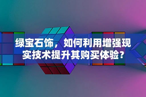 绿宝石饰，如何利用增强现实技术提升其购买体验？