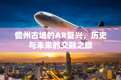 儋州古城的AR复兴，历史与未来的交融之旅