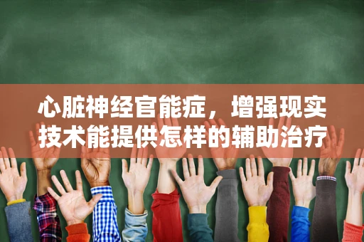 心脏神经官能症，增强现实技术能提供怎样的辅助治疗视角？