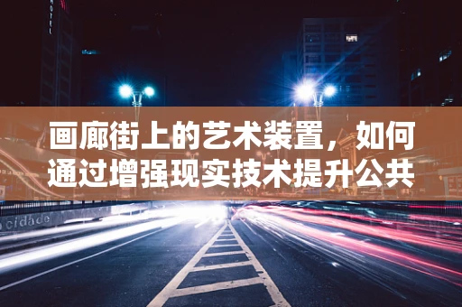 画廊街上的艺术装置，如何通过增强现实技术提升公共艺术体验？