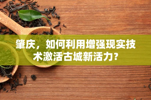肇庆，如何利用增强现实技术激活古城新活力？