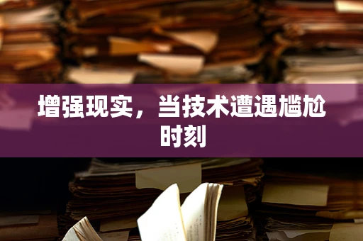 增强现实，当技术遭遇尴尬时刻