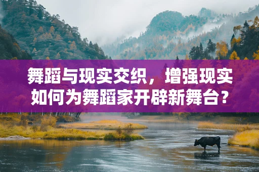 舞蹈与现实交织，增强现实如何为舞蹈家开辟新舞台？