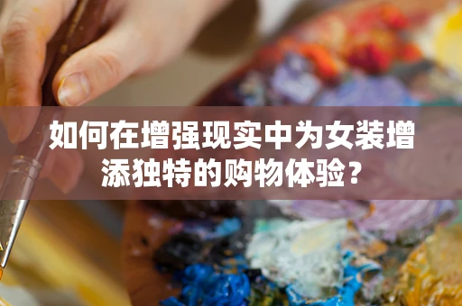 如何在增强现实中为女装增添独特的购物体验？