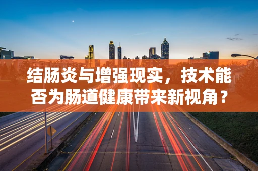 结肠炎与增强现实，技术能否为肠道健康带来新视角？