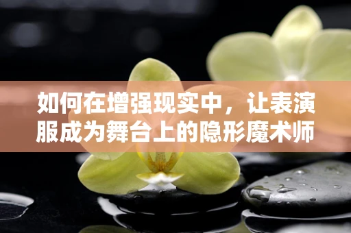 如何在增强现实中，让表演服成为舞台上的隐形魔术师？