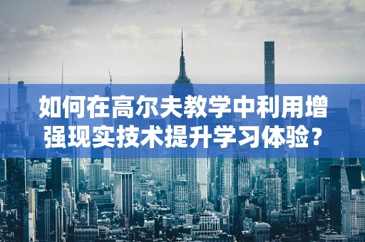 如何在高尔夫教学中利用增强现实技术提升学习体验？