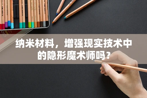 纳米材料，增强现实技术中的隐形魔术师吗？