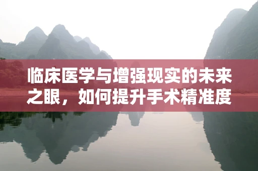 临床医学与增强现实的未来之眼，如何提升手术精准度？