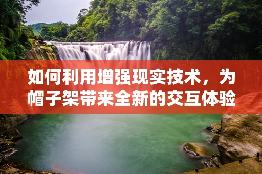 如何利用增强现实技术，为帽子架带来全新的交互体验？