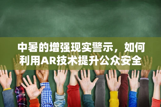 中暑的增强现实警示，如何利用AR技术提升公众安全意识？