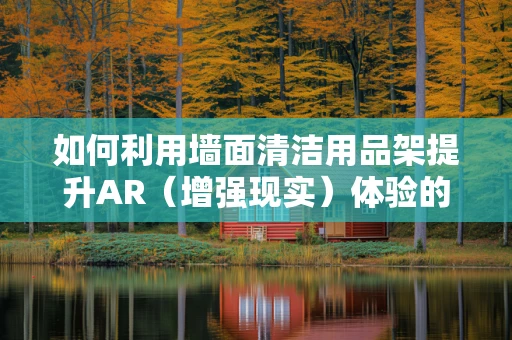 如何利用墙面清洁用品架提升AR（增强现实）体验的便捷性与实用性？