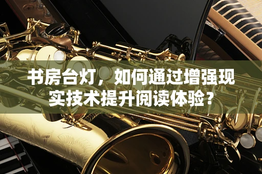 书房台灯，如何通过增强现实技术提升阅读体验？