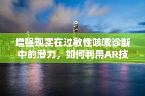 增强现实在过敏性咳嗽诊断中的潜力，如何利用AR技术提升患者体验？