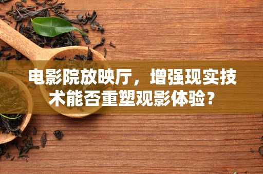 电影院放映厅，增强现实技术能否重塑观影体验？