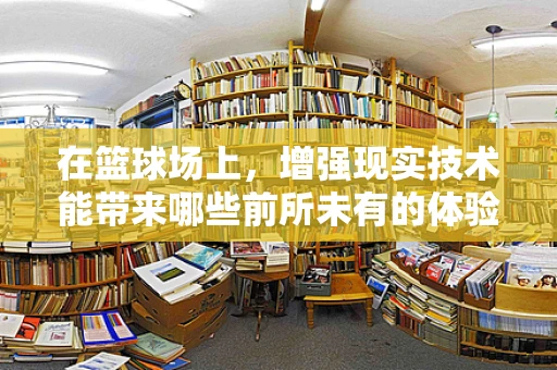 在篮球场上，增强现实技术能带来哪些前所未有的体验？