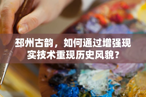 邳州古韵，如何通过增强现实技术重现历史风貌？