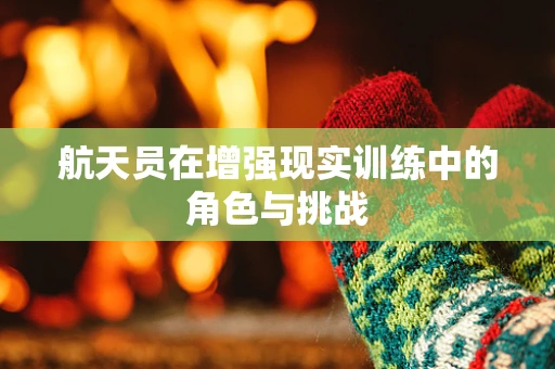航天员在增强现实训练中的角色与挑战