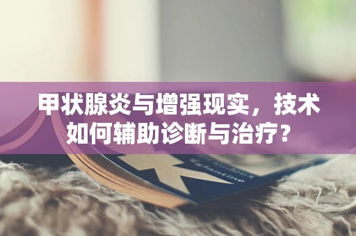 甲状腺炎与增强现实，技术如何辅助诊断与治疗？